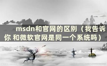 msdn和官网的区别（我告诉你 和微软官网是同一个系统吗）